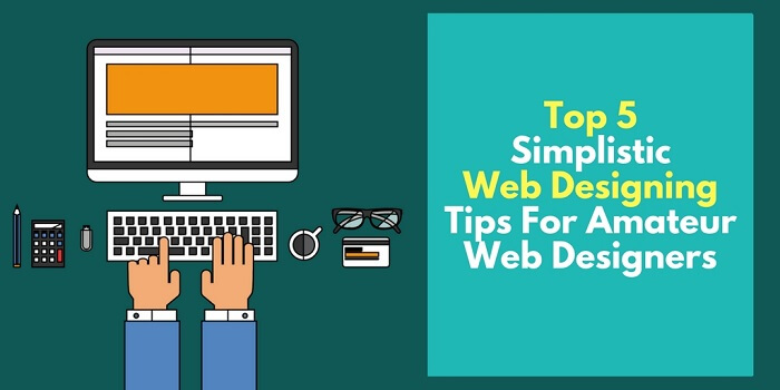 Top 5 Simplistic Web Designing Tips for Amateur Web Designers