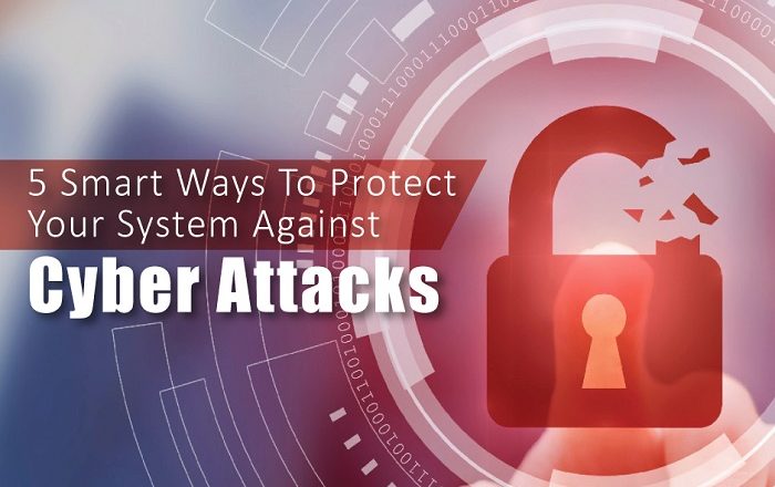 5 Smart Ways to Protect Your System against Cyber Attacks