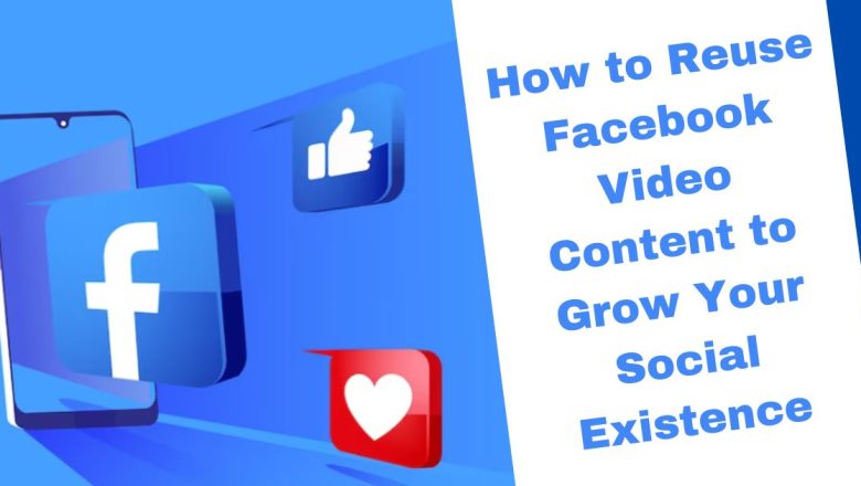 How to Reuse Facebook Video Content to Grow Your Social Existence?